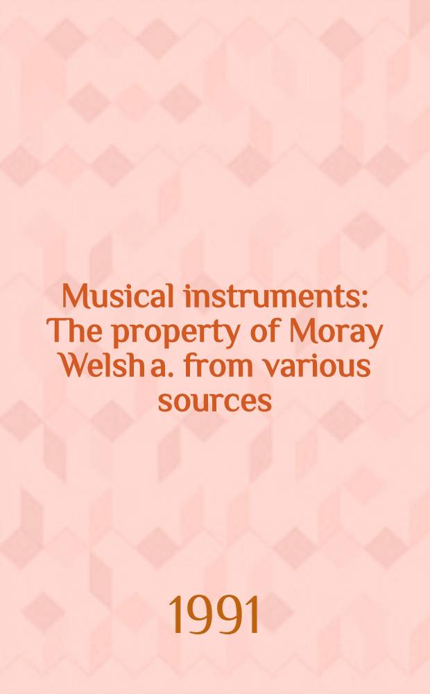 Musical instruments : The property of Moray Welsh a. from various sources : A cat. of publ. auction, London, 1 July, 1991 = Музыкальные инструменты.