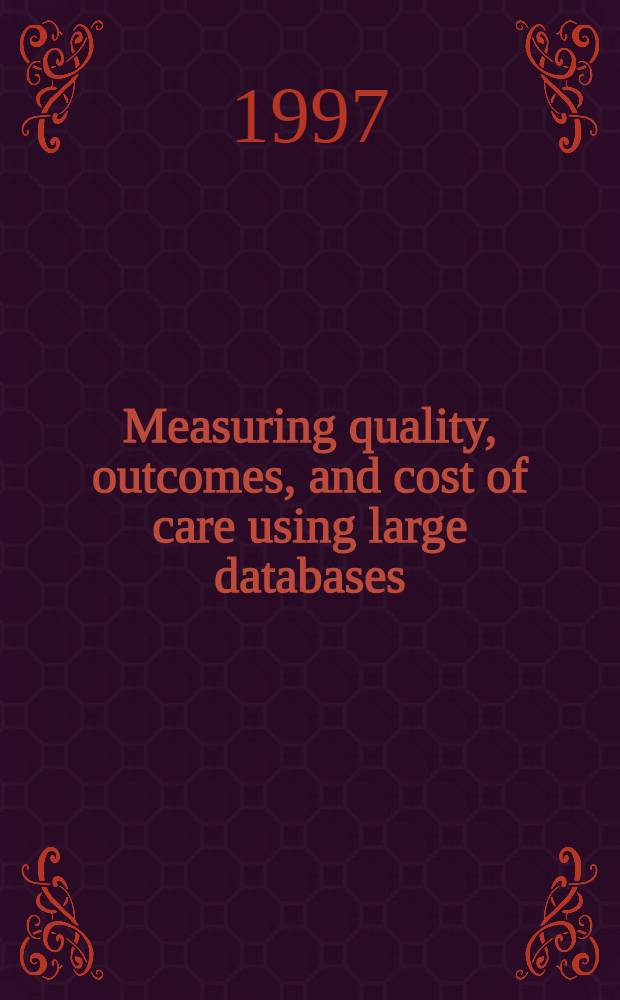 Measuring quality, outcomes, and cost of care using large databases : Perspectives from the Sixth Regenstrief conf. held 4-6 Sept. 1996 at Turkey Run State Park in Marshall, Indiana = Измерение качества, исходов и стоимости лечения с использованием большой базы данных.