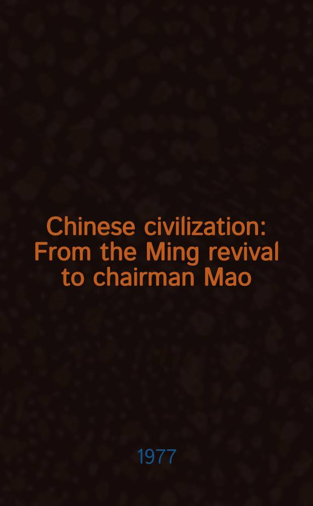 Chinese civilization : From the Ming revival to chairman Mao = Китайская цивилизация от Минь до Мао.