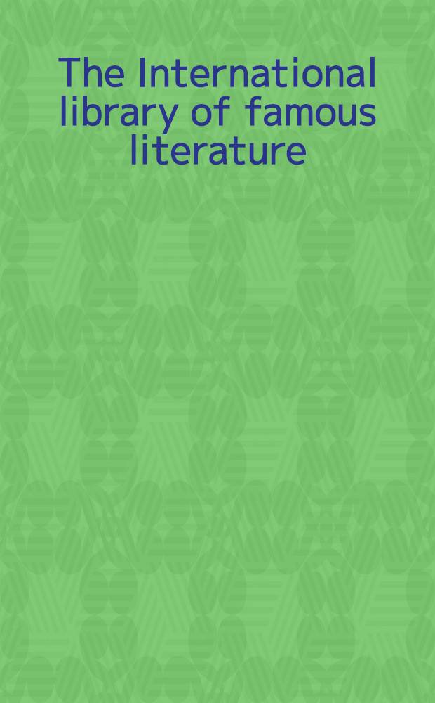 The International library of famous literature : Sel. from the world's great writers ancient, mediӕval, a. modern, with biogr. a. explanatory notes a. with introd. by Donald G. Mitchell (Ik Marvel) a. Andrew Lang : In 20 vol