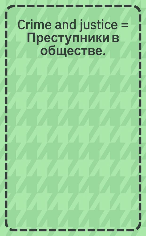 Crime and justice = Преступники в обществе.