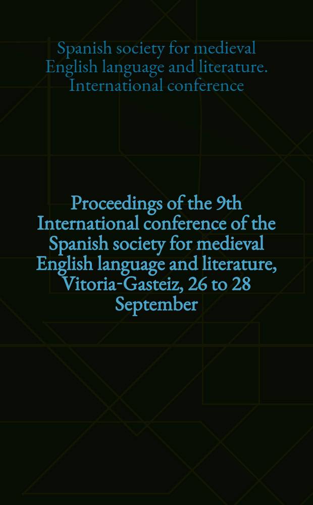 Proceedings of the 9th International conference of the Spanish society for medieval English language and literature, [Vitoria-Gasteiz, 26 to 28 September, 1996] = Труды 9-ой международной конференции испанского общества по английскому языку и литературе средних веков.