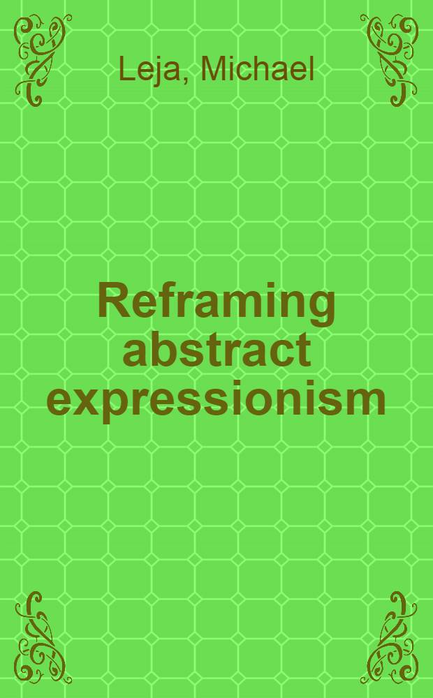 Reframing abstract expressionism : Subjectivity a. painting in the 1940s = Переработка, абстракционизм, экспрессионизм. Субьективность и живопись в 1940.