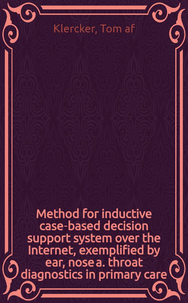 Method for inductive case-based decision support system over the Internet, exemplified by ear, nose a. throat diagnostics in primary care : Akad. avh = Метод для индуктивной, основанной на истории болезни системы принятия решений по Интернету, на примерах диагностики уха, носа, горла при первичной помощи. Дис..