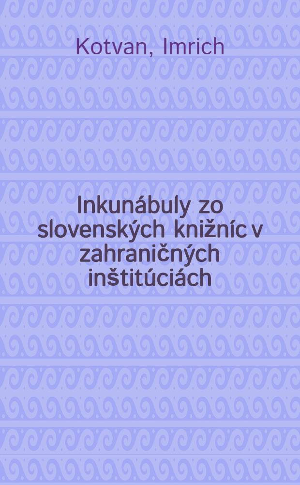 Inkunábuly zo slovenských knižníc v zahraničných inštitúciách = Incunabula de bibliothecis Slovaciae quae in institutionibus regionum externarum asservantur = Инкунабулы.