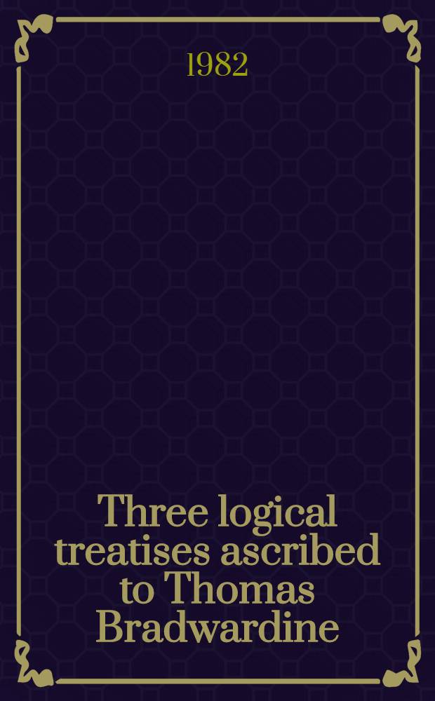 Three logical treatises ascribed to Thomas Bradwardine = При логических трактата,приписываемых Томасу Бравардину.