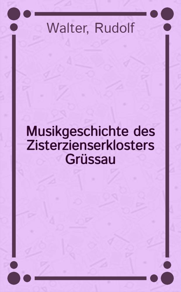 Musikgeschichte des Zisterzienserklosters Grüssau : Von Anfang des 18. Jh. bis zur Aufhebung im J. 1810 = Музыкальная история монастыря Грюссау.