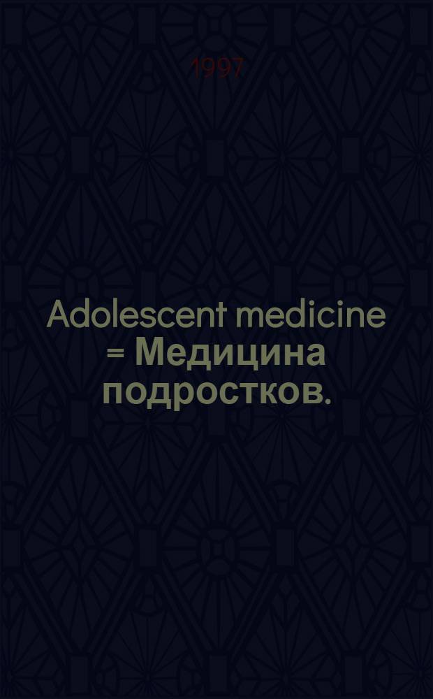 Adolescent medicine = Медицина подростков.