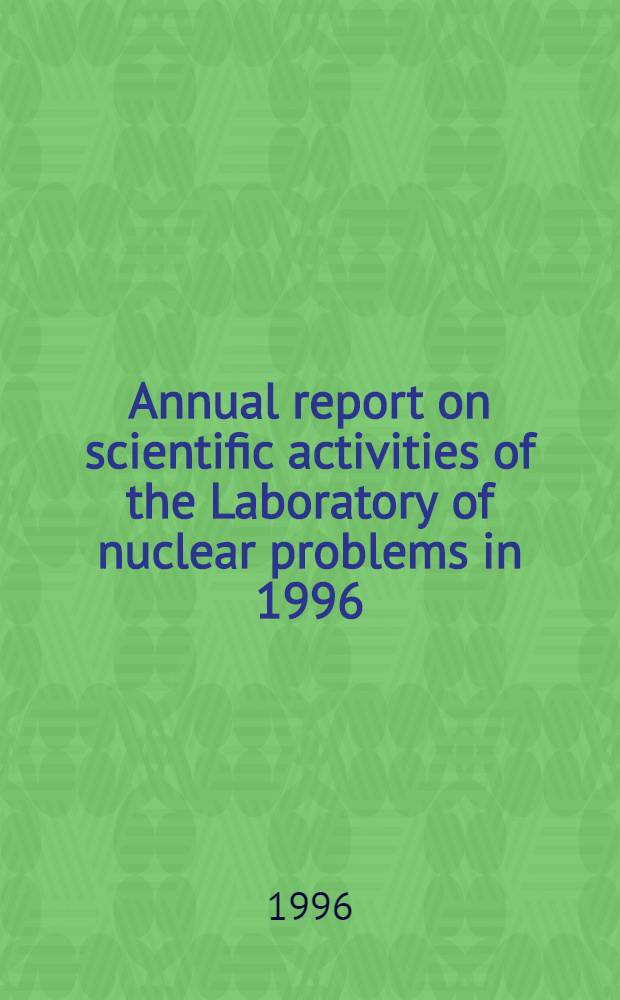Annual report on scientific activities of the Laboratory of nuclear problems in 1996 : Rep. to the 81st Sess. of the Sci. council of JINR, Jan. 16-17, 1997