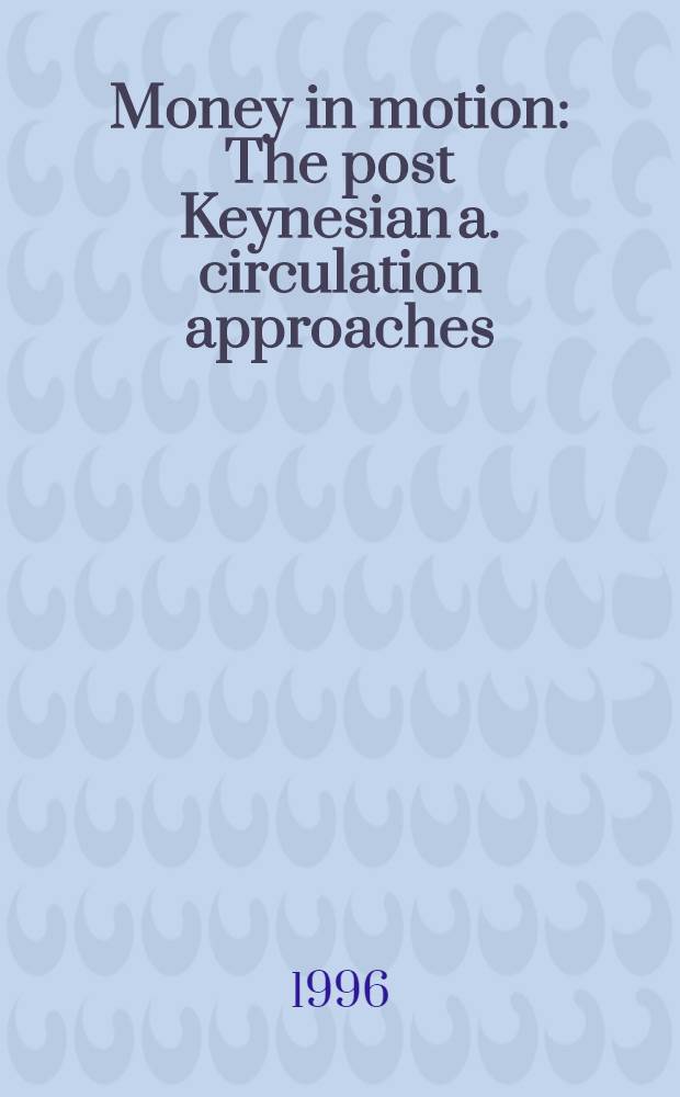 Money in motion : The post Keynesian a. circulation approaches = Деньги в движении. Посткейнсианский и циркуляционный подходы.