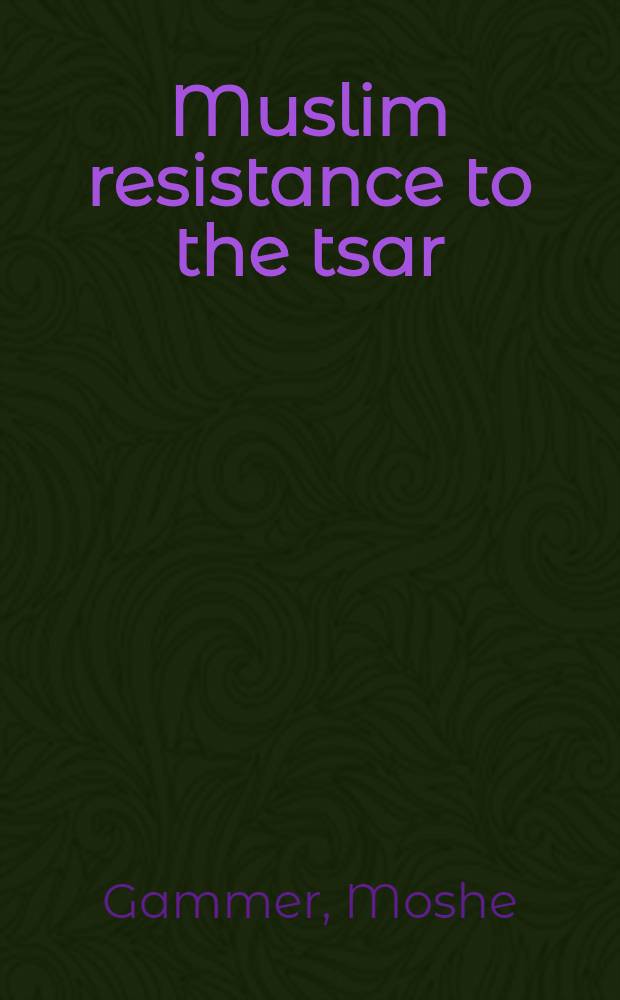 Muslim resistance to the tsar : Shamil a. the conquest of Chechnia a. Daghestan