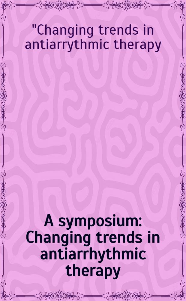 A symposium: Changing trends in antiarrhythmic therapy: worldwide experience with class III agents : Held on Nov. 10, 1996, in New Orleans (La) = Симпозиум:изменение направлений антиаритмической терапии:всемирный опыт с агентами 3-го класса,ноябрь 10,1996,Новый Орлеан,Луизиана.