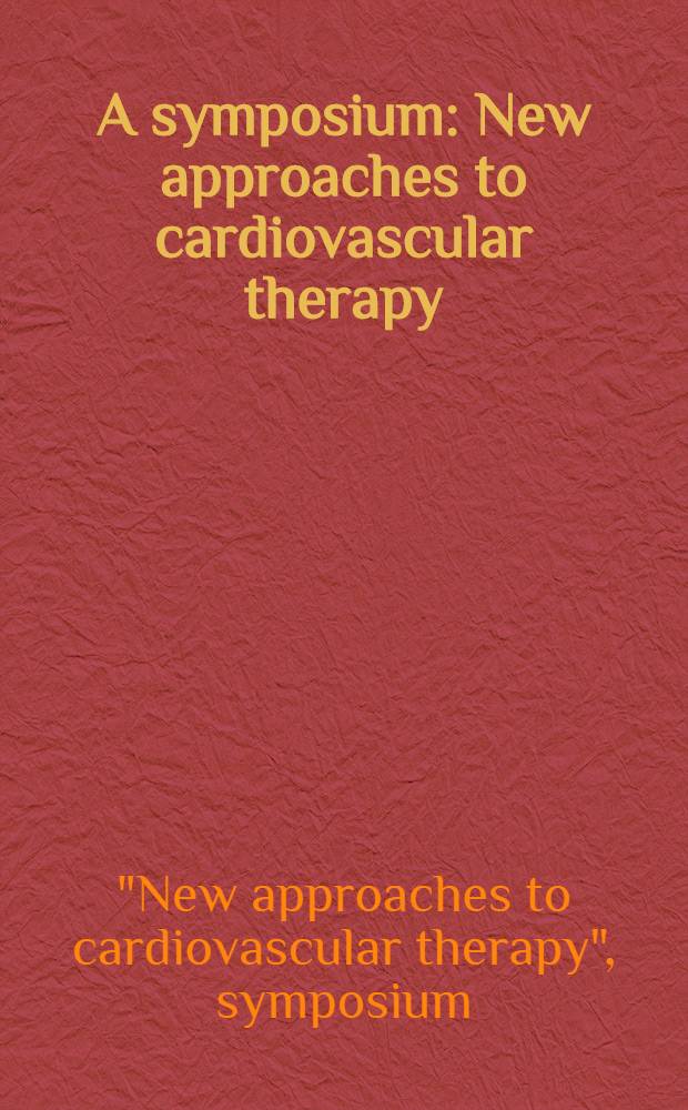 A symposium: New approaches to cardiovascular therapy : Held on Mar. 15, 1997 in Anaheim, Calif. = Симпозиум:новые подходы к кардиоваскулярной терапии,15 марта 1997,Анахайм,Калифорния.