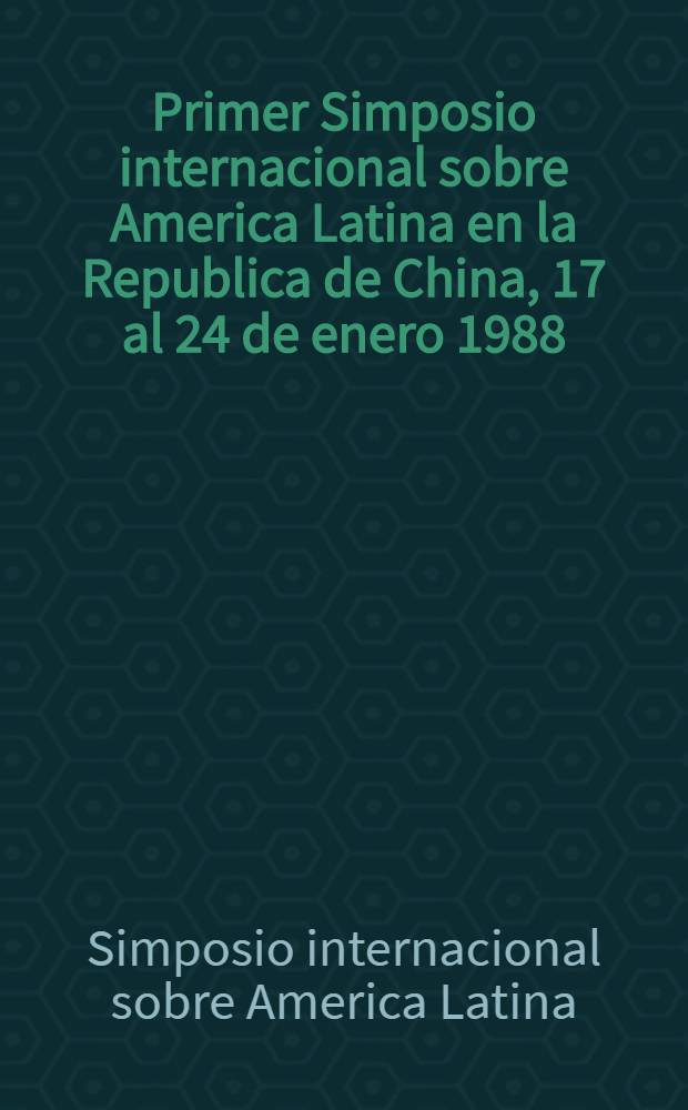 Primer Simposio internacional sobre America Latina en la Republica de China, 17 al 24 de enero 1988 = Первый международный симпозиум по Латинской Америке в Китае.