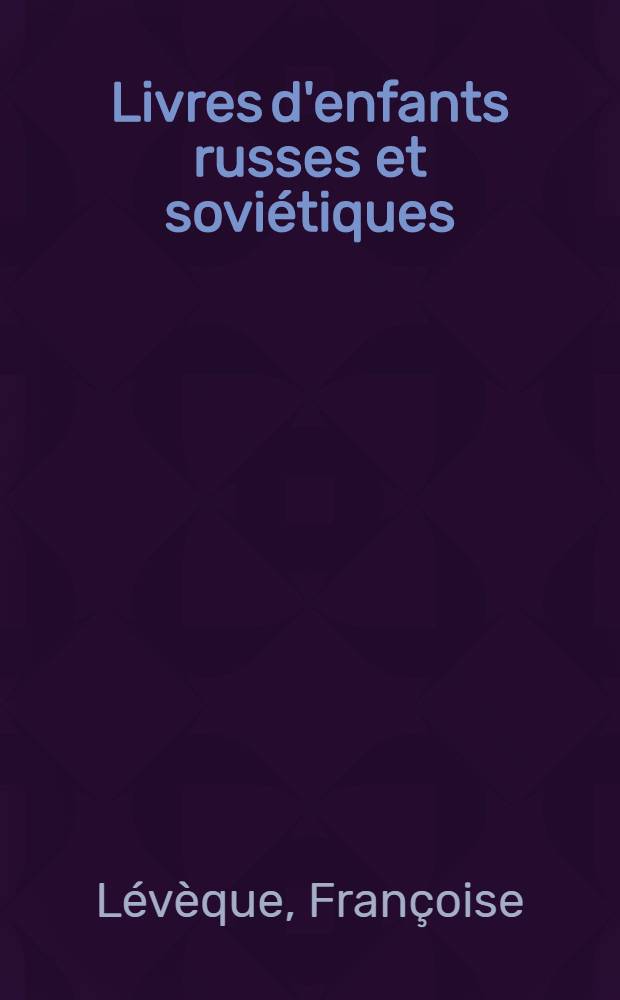 Livres d'enfants russes et sovi&eacute;tiques (1917-1945) : Dans les coll. de L'Heure Joyeuse et dans les bibl. fr. : Cat. en forme de dic. des illustrateurs = Словарь иллюстраторов советской детской книги.