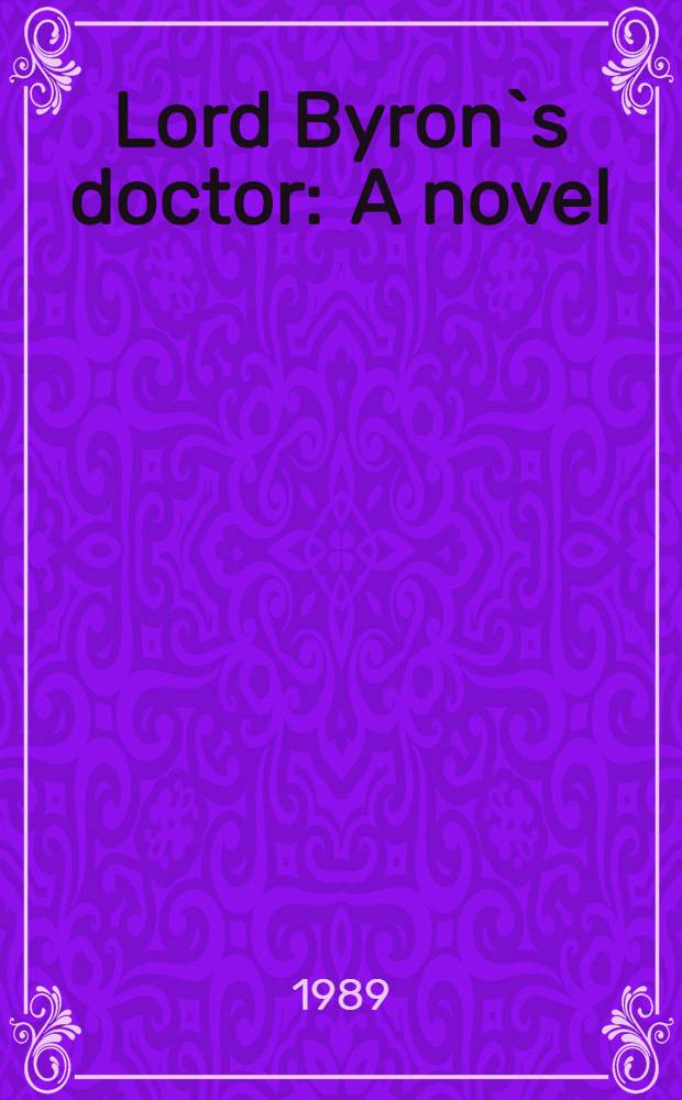 Lord Byron`s doctor : A novel = Доктор лорда Байрона.