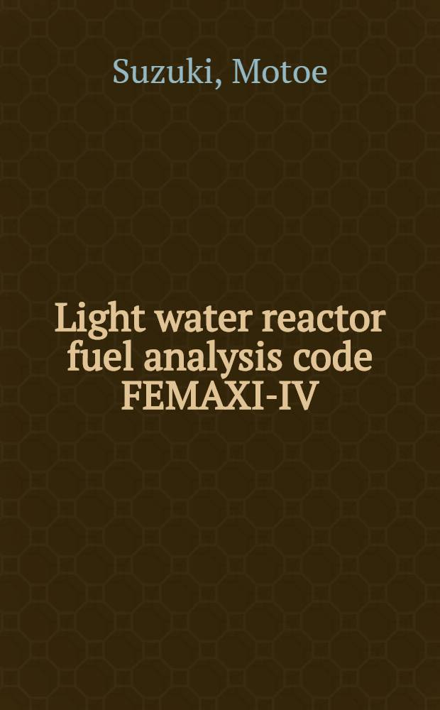 Light water reactor fuel analysis code FEMAXI-IV (Ver.2) : Detailed structure a. user's manual = FEMAXI-IV (версия 2) - программа анализа топлива легководяного реактора. Структура и руководствопользователя.