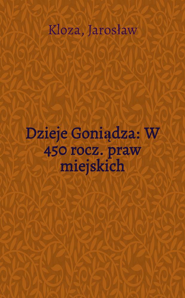 Dzieje Goniądza : W 450 rocz. praw miejskich = История Гониондза.