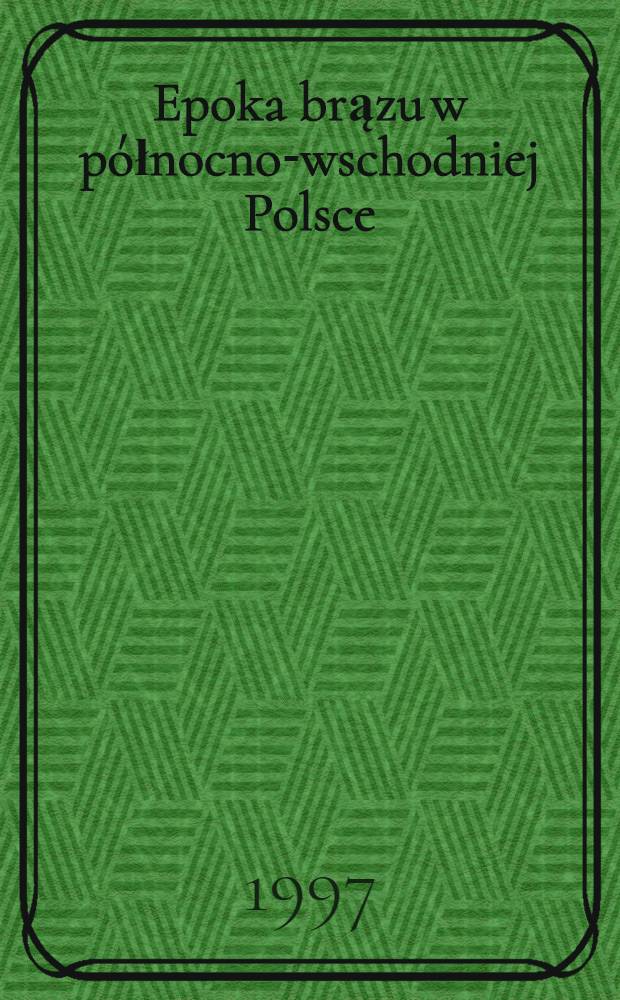 Epoka brązu w północno-wschodniej Polsce = Эпоха бронзы в Северо-восточной Польше.