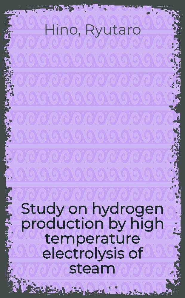 Study on hydrogen production by high temperature electrolysis of steam = Иследование производства водорода высокотемпературным гидролизом водяного пара.
