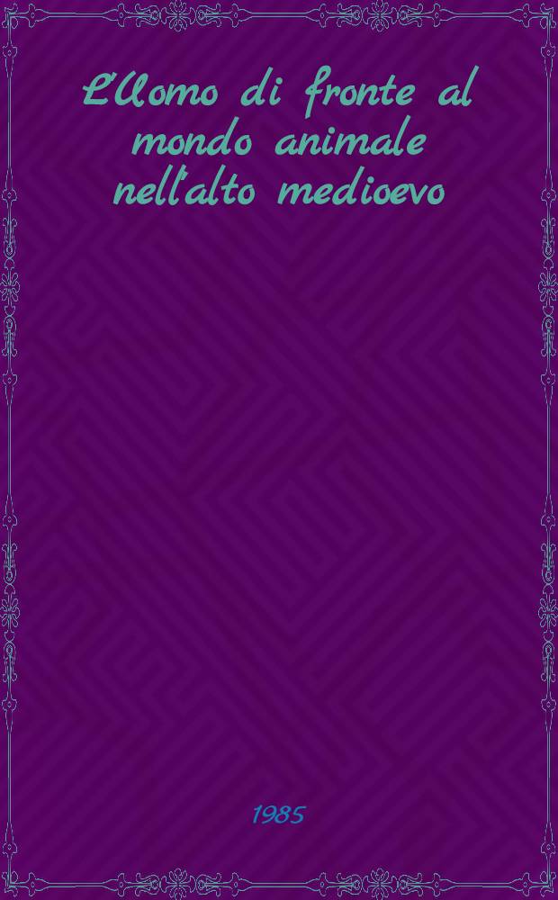 L'Uomo di fronte al mondo animale nell'alto medioevo : 7-13 apr. 1983