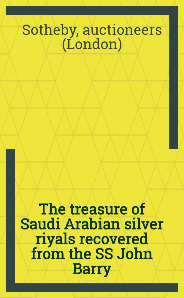 The treasure of Saudi Arabian silver riyals recovered from the SS John Barry : A cat. of a publ. auction, Geneva, 16th Nov., 1995 = "Сотби ". Сокровища серебряных реалов Саудовской Аравии .