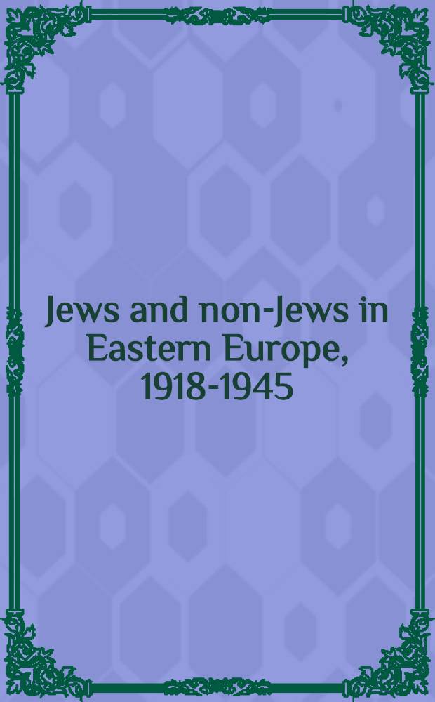Jews and non-Jews in Eastern Europe, 1918-1945 = Евреи и неевреи в Восточной Европе,1918-1945.
