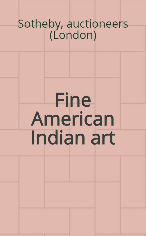 Fine American Indian art : Property of various owners : Auction: Oct. 17, 1996 : A catalogue = "Сотби"/Искусство американских индейцев..