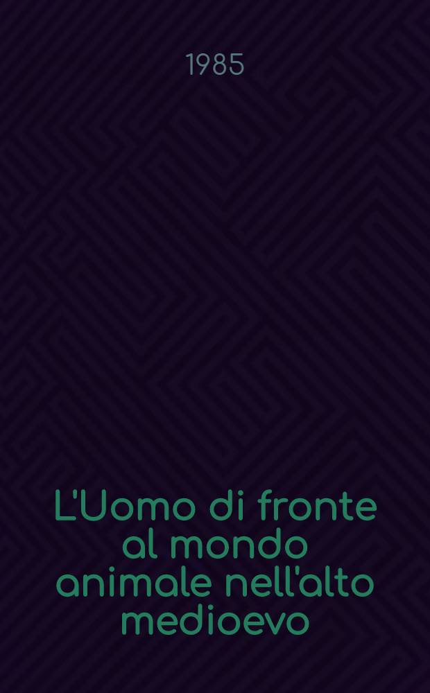 L'Uomo di fronte al mondo animale nell'alto medioevo : 7-13 apr. 1983