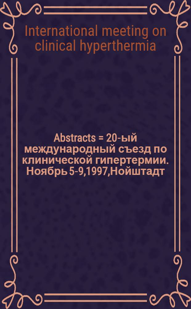Abstracts = 20-ый международный съезд по клинической гипертермии . Ноябрь 5-9,1997,Нойштадт,Баден-Баден.