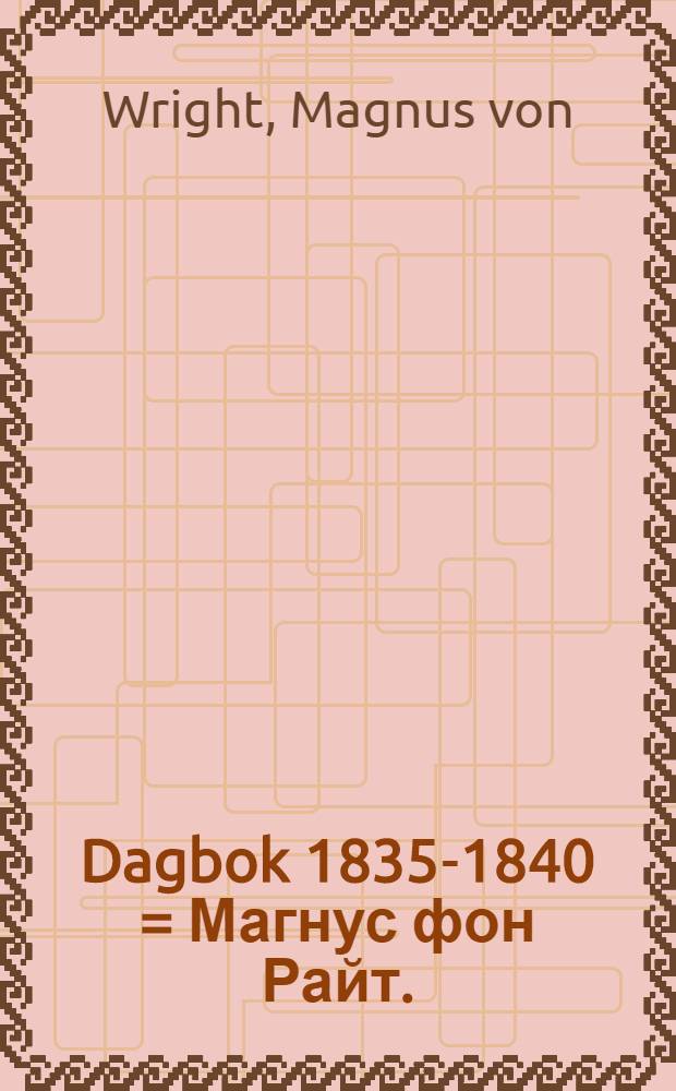 Dagbok 1835-1840 = Магнус фон Райт.