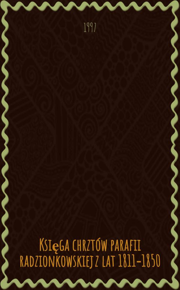 Księga chrztów parafii radzionkowskiej z lat 1811-1850 = Книга крещений Радзиковского прихода в 1811-1850 гг..