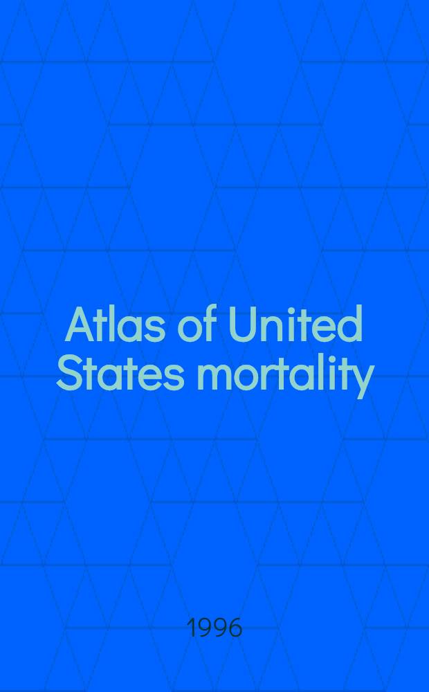 Atlas of United States mortality = Атлас Соединенных Штатов по смертности.
