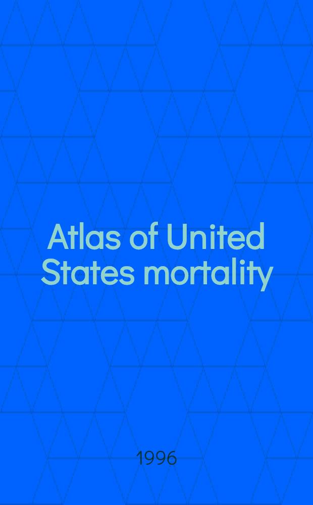 Atlas of United States mortality = Атлас Соединенных Штатов по смертности.