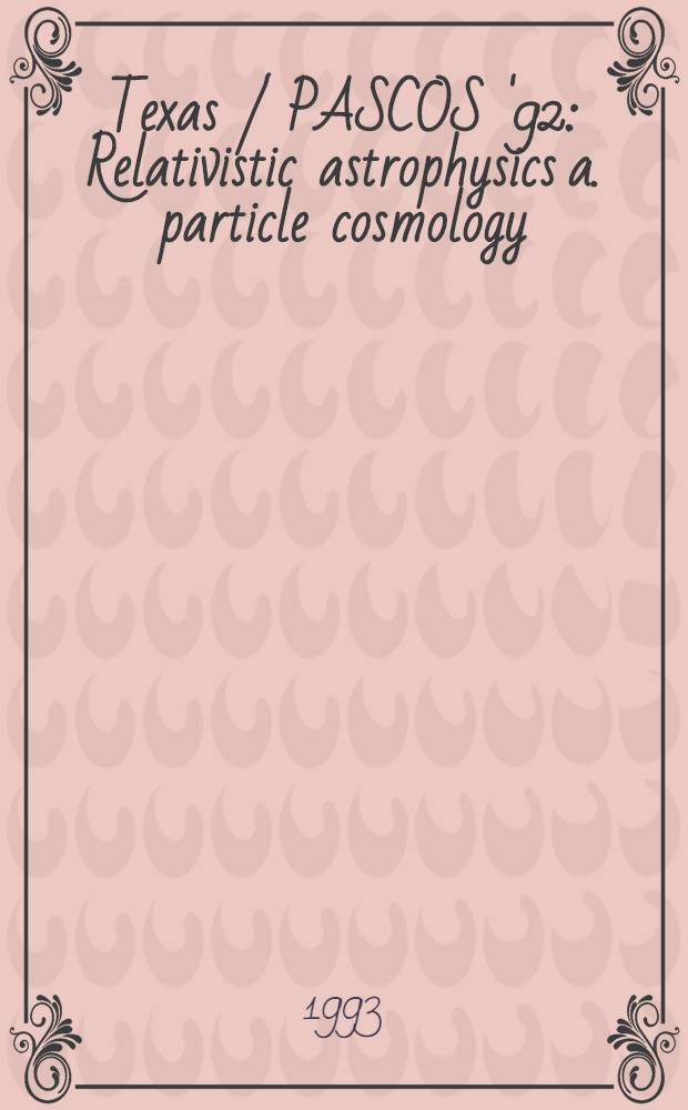 Texas / PASCOS '92 : Relativistic astrophysics a. particle cosmology = TEXAS/PASCOS`92 Релятивистская астрофизика и космология частиц.