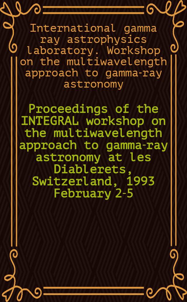 Proceedings of the INTEGRAL workshop on the multiwavelength approach to gamma-ray astronomy at les Diablerets, Switzerland, 1993 February 2-5