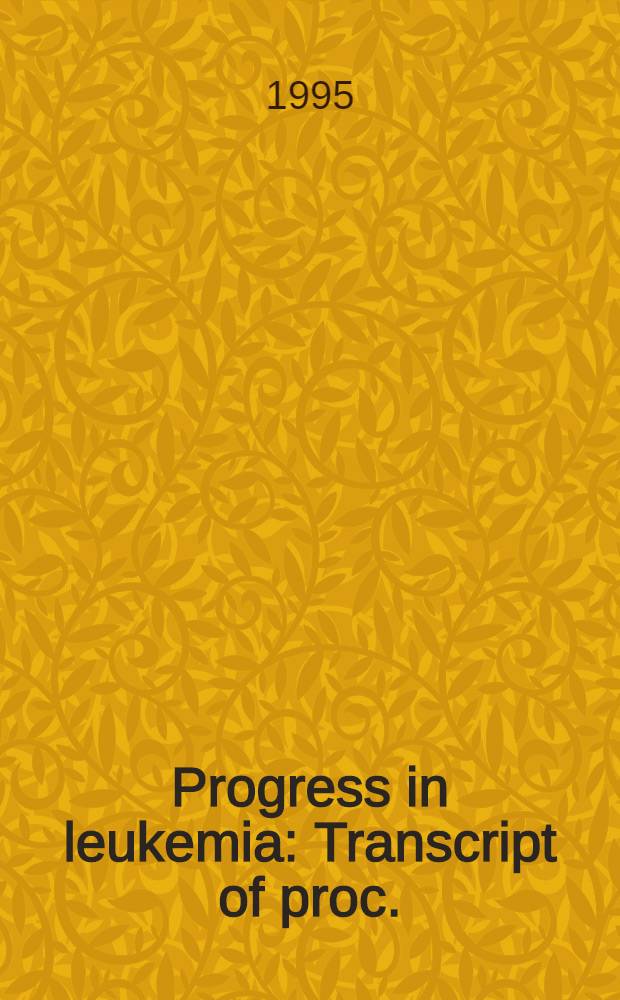 Progress in leukemia : Transcript of proc. = Президентский съезд участников дискуссии по раку. Прогресс относительно лейкемии. Отель Интерконтиненталь 505 Норд Мичиган Авеню,Чикаго,Иллинойс,июль 20,1995 .