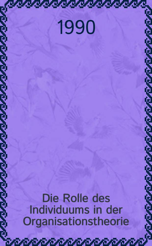 Die Rolle des Individuums in der Organisationstheorie : Grundzüge einer krit. Theorie der Organisation : Diss. = Роль индивидуума в теории организации.