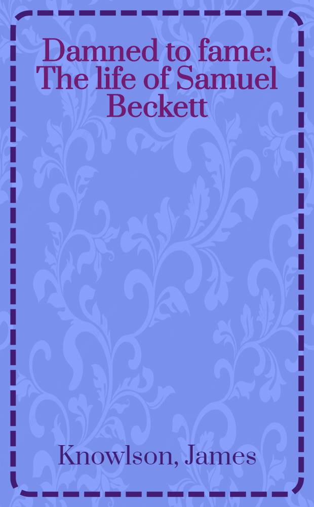 Damned to fame : The life of Samuel Beckett = Жизнь С.Беккета.