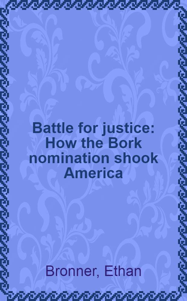 Battle for justice : How the Bork nomination shook America = Борьба за справедливость. Как назначение Борка потрясло Америку.