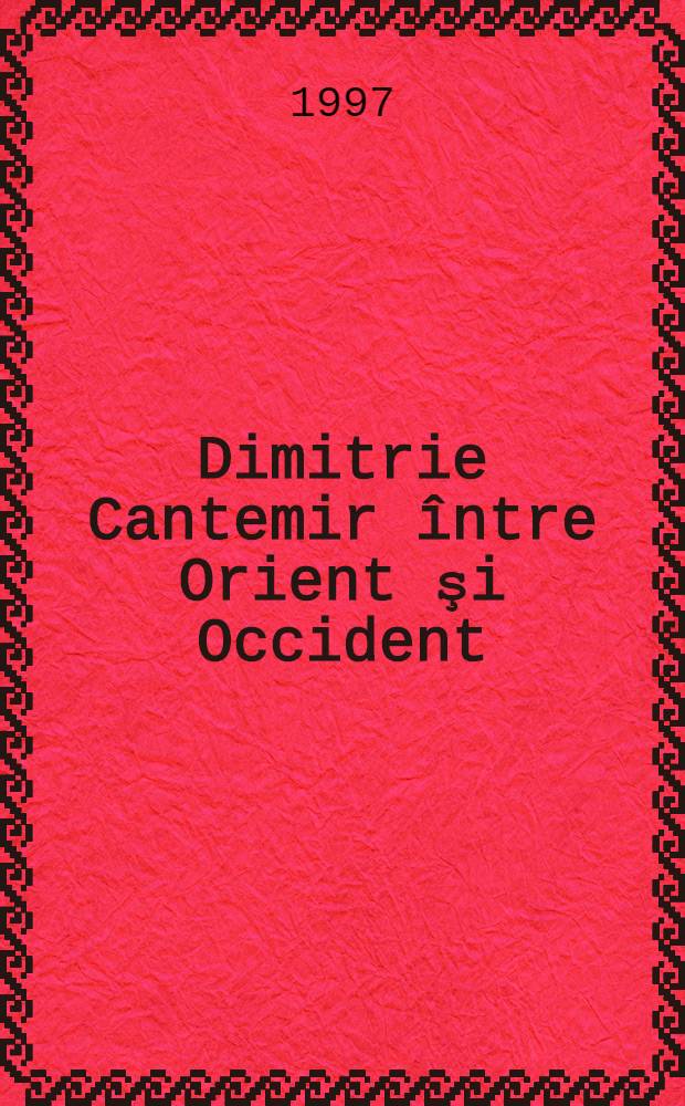 Dimitrie Cantemir între Orient şi Occident : Studiu de stilisticǎ comparatǎ = Между Западом и Востоком.