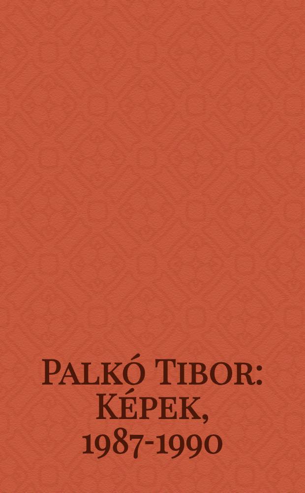 Palkó Tibor : Képek, 1987-1990 : Kiállitás kat. = Палко Тибор.
