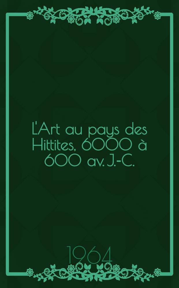 L'Art au pays des Hittites, 6000 à 600 av. J.-C. : Coll. des Musées de Turquie : Cat. de l'Expos., Petit palais, Paris, janv.-avr. 1964 = Искусство из стран хеттов.