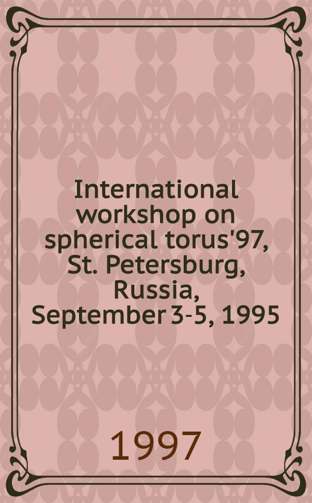International workshop on spherical torus'97, St. Petersburg, Russia, September 3-5, 1995 : Progr. a. abstr