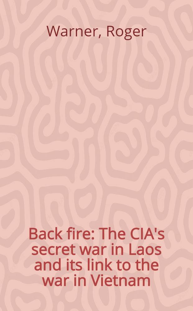 Back fire : The CIA's secret war in Laos and its link to the war in Vietnam = Стрельба за спиной. Тайная война ЦРУ в Лаосе и ее связи с войной во Вьетнаме.