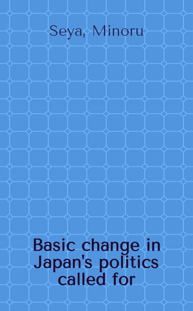Basic change in Japan's politics called for = Основные изменения в японской политике.