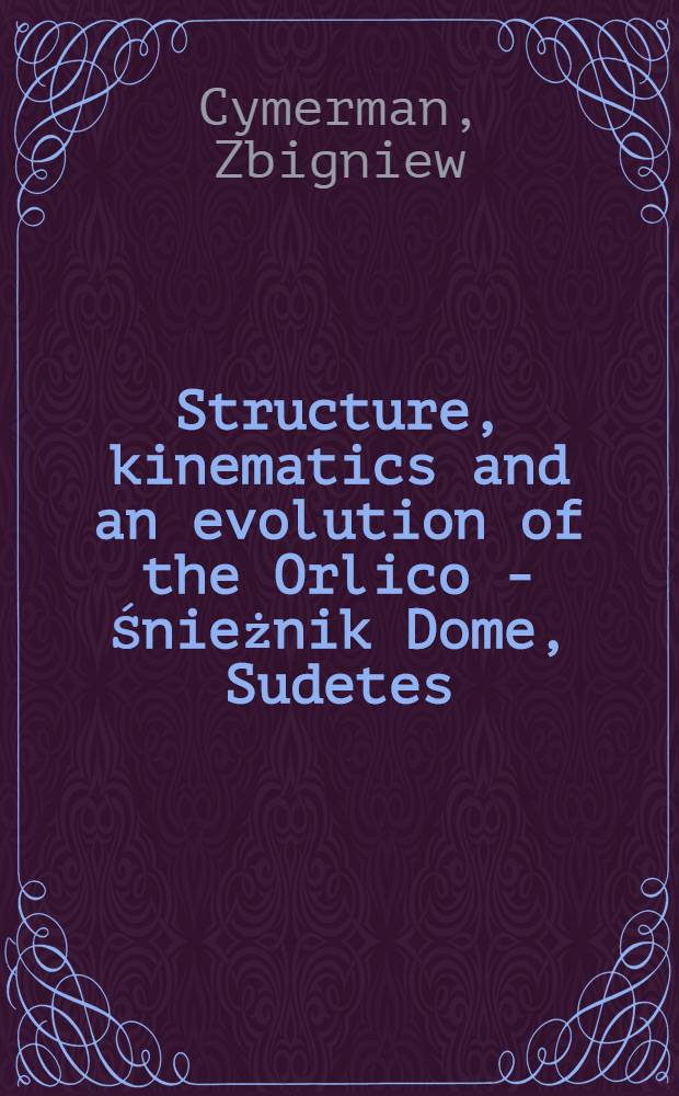 Structure, kinematics and an evolution of the Orlico - Śnieżnik Dome, Sudetes = Struktura, kinematyka i rozwój Kopuły orlicko - śnieżnickiej w Sudetach = Структура, кинематика и эволюция купола Орлика-Шнежник, Судеты.