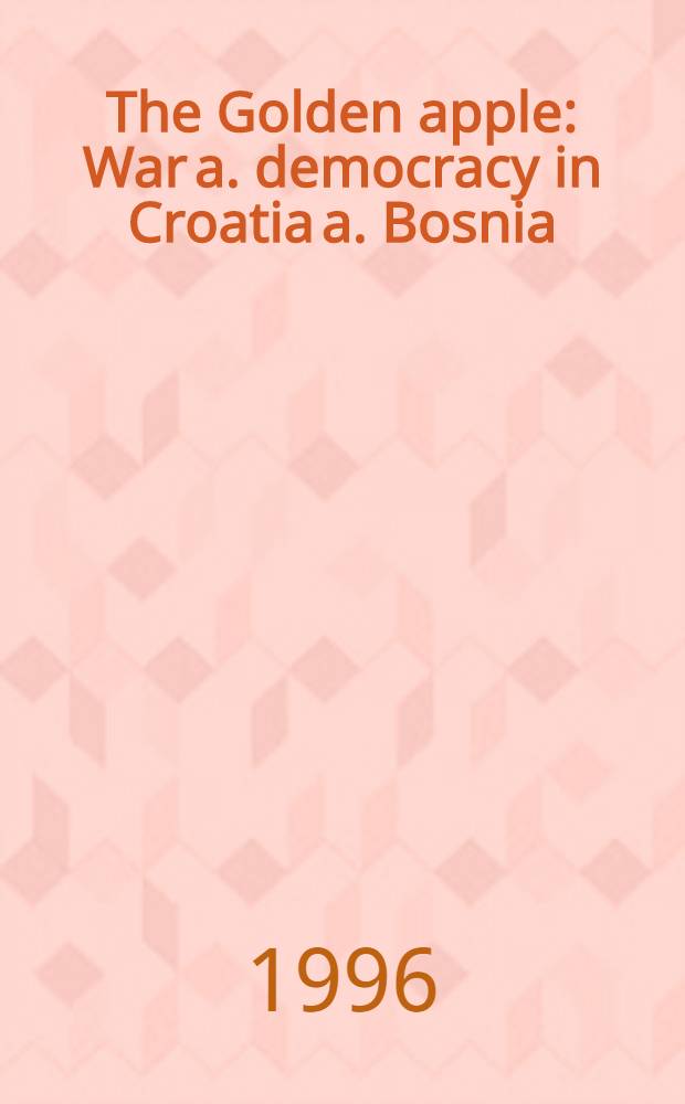 The Golden apple : War a. democracy in Croatia a. Bosnia = Золотое яблоко:война и демократия в Хорватии и Боснии.