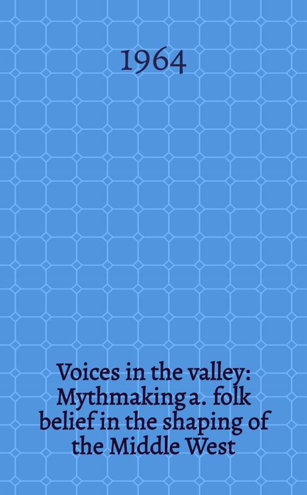 Voices in the valley : Mythmaking a. folk belief in the shaping of the Middle West = Голоса в долине.