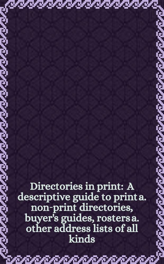 Directories in print : A descriptive guide to print a. non-print directories, buyer's guides, rosters a. other address lists of all kinds : In 2 vol